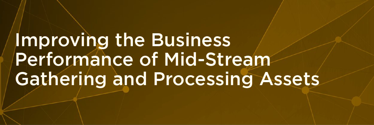 Improving the Business Performance of Mid-Stream Gathering and Processing Assets
