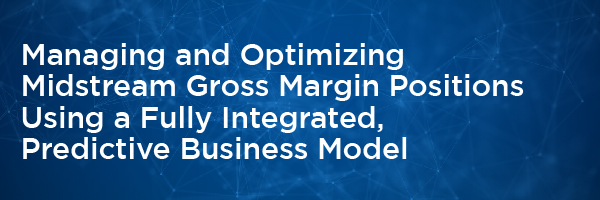 Managing and Optimizing Midstream Gross Margin Positions Using a Fully Integrated, Predictive Business Model